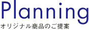 Planning　オリジナル商品のご提案
