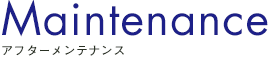 Maintenance　アフターメンテナンス