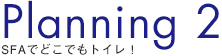 Planning2 SFAでどこでもトイレ！
