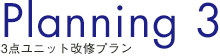 Planning3 3点ユニット改修プラン