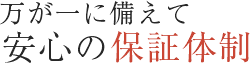 万が一に備えて安心の保証体制
