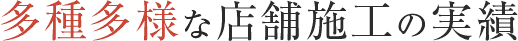 多種多様な店舗施行の実績