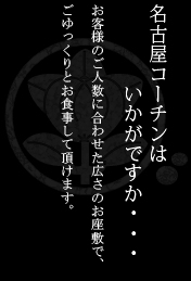 名古屋コーチンはいかがですか・・・お客様のご人数に合わせた広さのお座敷で、ごゆっくりとお食事して頂けます。